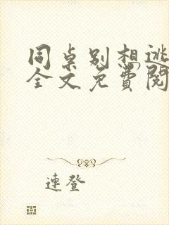 同桌别想逃小说全文免费阅读在线