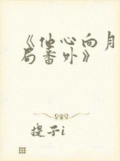 《他心向月:结局番外》