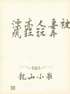 漂亮人妻被同事疯狂玩弄
