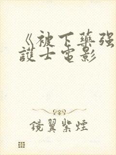 《被下药强辱的护士电影