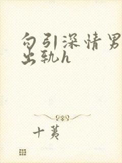 勾引深情男主(出轨h