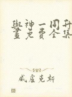 与神一同升级漫画免费全集下拉式
