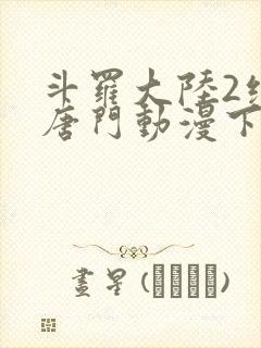 斗罗大陆2绝世唐门动漫下载