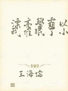 漂亮学霸以为把我催眠了小说