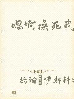 嗯啊操死我好爽