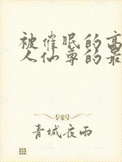 被催眠的高冷美人仙尊的最新章节更封面