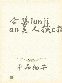 合集lunjian美人挨c总受双性小说