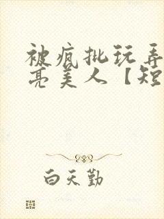被疯批玩弄的漂亮美人【短篇