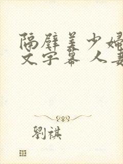 隔壁美少妇 中文字幕 人妻