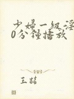 少妇一级淫片50分钟播放