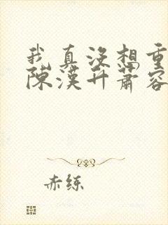 我真没想重生啊陈汉升萧容鱼封面