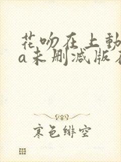 花吻在上动ova未删减版在线观看免费
