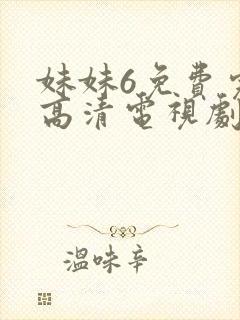 妹妹6免费完整高清电视剧看