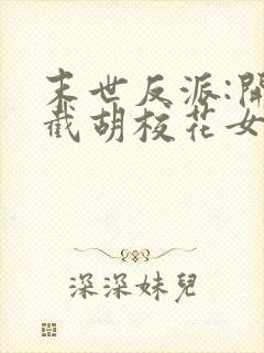 末世反派:开局截胡校花女主三部关系