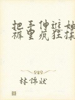 把手伸进她的内裤里疯狂揉