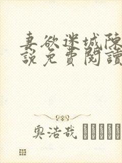 妻欲迷城陈静小说免费阅读无弹窗