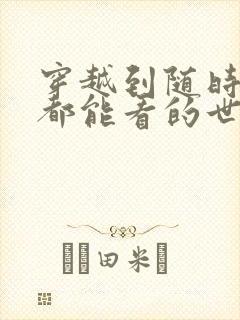 穿越到随时随地都能看的世界小说