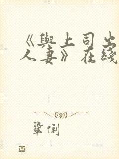 《与上司出轨的人妻》在线