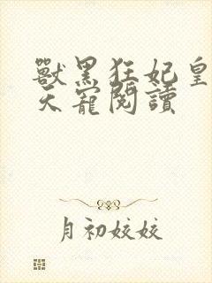 兽黑狂妃皇叔逆天宠阅读