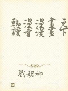 韩漫漫画免费阅读看漫画下拉网站