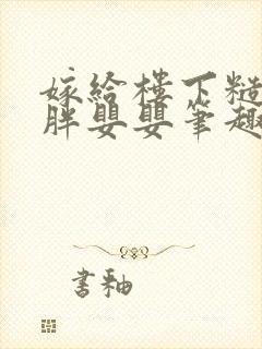 嫁给楼下糙汉后胖婴婴笔趣阁