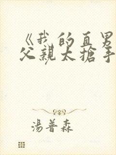 《我的直男种马父亲太抢手》小说