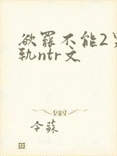欲罢不能2男出轨ntr文