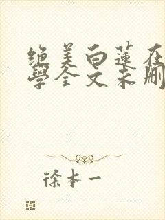 绝美白莲在线教学全文未删减