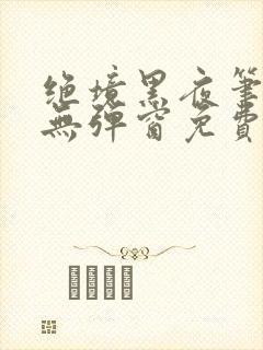绝境黑夜笔趣阁无弹窗免费