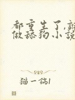 都重生了,谁还做舔狗小说免费讲述