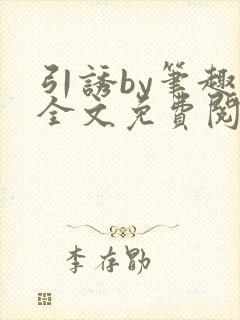 引诱by笔趣阁全文免费阅读最新章节更