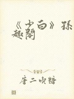 《少白》孙倩笔趣阁