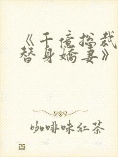 《千亿总裁独宠替身娇妻》