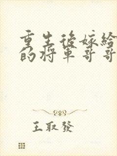 重生后嫁给渣男的将军哥哥短剧
