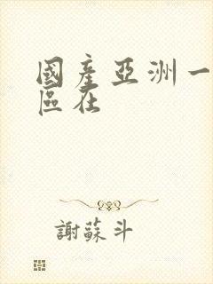 国产亚洲一区二区在