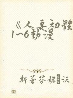 《人妻初体验》1~6动漫