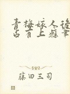 青梅嫁人后新帝占有上瘾笔趣阁