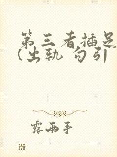 第三者插足合集(出轨 勾引 上位
