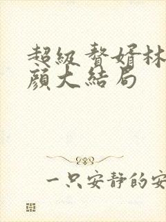 超级赘婿林阳苏颜大结局