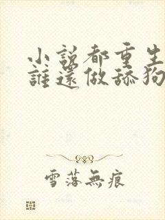 小说都重生了,谁还做舔狗免费看