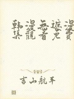 韩漫无遮漫画全集观看免费网站