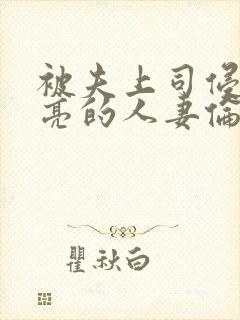 被夫上司侵犯漂亮的人妻伦理片