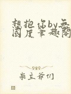 想抱你by无罪国度笔趣阁