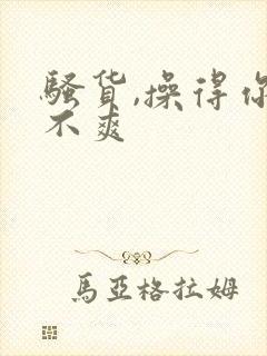 骚货,操得你爽不爽