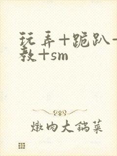 玩弄+跪趴+调教+sm
