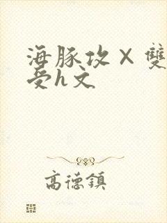 海豚攻×双性人受h文