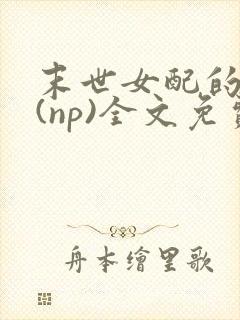 末世女配的求生(np)全文免费阅读