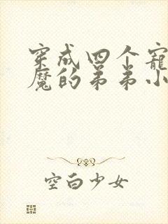 穿成四个宠妹狂魔的弟弟小说免费阅读