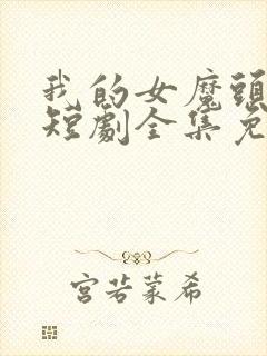 我的女魔头老婆短剧全集免费观看