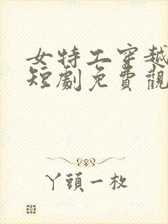 女特工穿越古代短剧免费观看